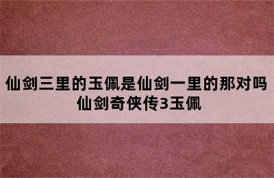 仙剑三里的玉佩是仙剑一里的那对吗 仙剑奇侠传3玉佩